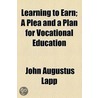 Learning To Earn; A Plea And A Plan For Vocational Education by John Augustus Lapp