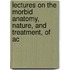 Lectures on the Morbid Anatomy, Nature, and Treatment, of Ac