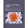 Legacy for Young Ladies; Consisting of Miscellaneous Pieces by Mrs. Barbauld