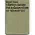 Legal Fees, Hearings Before the Subcommittee on Representati