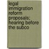 Legal Immigration Reform Proposals; Hearing Before the Subco