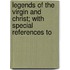Legends of the Virgin and Christ; With Special References to