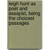 Leigh Hunt as Poet and Essayist, Being the Choicest Passages door Thornton Leigh Hunt