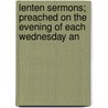 Lenten Sermons; Preached on the Evening of Each Wednesday an by Samuel Wilberforce