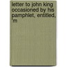 Letter to John King Occasioned by His Pamphlet, Entitled, 'm by Samuel Roffey Maitland