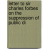 Letter to Sir Charles Forbes on the Suppression of Public Di by Charles Forbes