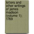 Letters and Other Writings of James Madison (Volume 1); 1769