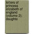 Letters of Princess Elizabeth of England (Volume 2); Daughte