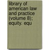 Library of American Law and Practice (Volume 8); Equity. Equ door American Technical Society