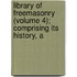 Library of Freemasonry (Volume 4); Comprising Its History, A