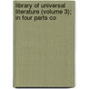 Library of Universal Literature (Volume 3); In Four Parts Co by Angelo Heilprin