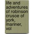 Life and Adventures of Robinson Crusoe of York, Mariner, Vol
