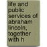 Life and Public Services of Abraham Lincoln, Together with H