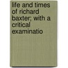 Life and Times of Richard Baxter; With a Critical Examinatio by William Orme