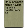 Life of Benjamin Robert Haydon, Historical Painter, from His by Benjamin Robert Haydon