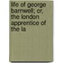 Life of George Barnwell; Or, the London Apprentice of the La
