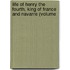 Life of Henry the Fourth, King of France and Navarre (Volume