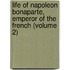 Life of Napoleon Bonaparte, Emperor of the French (Volume 2)