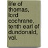 Life of Thomas, Lord Cochrane, Tenth Earl of Dundonald, Vol.