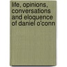 Life, Opinions, Conversations and Eloquence of Daniel O'Conn by Thomas Clarke Luby