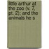 Little Arthur At The Zoo (v. 7, Pt. 2); And The Animals He S