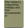 Little Herbert's Midsummer Holidays and Their Amusements; Or by Emily Elizabeth Willement