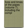 Lives and Times of the Popes (Volume 7); Including the Compl door Artaud De Montor