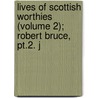 Lives Of Scottish Worthies (volume 2); Robert Bruce, Pt.2. J door Patrick Fraser Tytler
