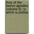 Lives of the Twelve Apostles (Volume 6); To Which Is Prefixe