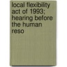 Local Flexibility Act of 1993; Hearing Before the Human Reso door United States. Subcommittee