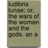 Ludibria Lunae; Or, the Wars of the Women and the Gods. an A