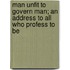 Man Unfit to Govern Man; An Address to All Who Profess to Be