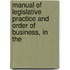 Manual of Legislative Practice and Order of Business, in the