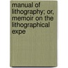 Manual of Lithography; Or, Memoir on the Lithographical Expe by Raucourt
