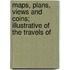 Maps, Plans, Views and Coins; Illustrative of the Travels of