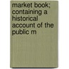 Market Book; Containing a Historical Account of the Public M door Thomas F. De Voe