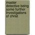 Master Detective Being Some Further Investigations of Christ