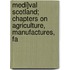 Medi]val Scotland; Chapters on Agriculture, Manufactures, Fa