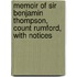 Memoir of Sir Benjamin Thompson, Count Rumford, with Notices