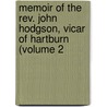 Memoir Of The Rev. John Hodgson, Vicar Of Hartburn (volume 2 by James Raine