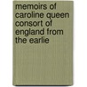 Memoirs of Caroline Queen Consort of England from the Earlie door Robert Huish