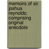 Memoirs of Sir Joshua Reynolds; Comprising Original Anecdote by James Northcote