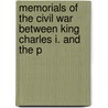 Memorials of the Civil War Between King Charles I. and the P by Jr. John Webb