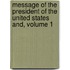 Message of the President of the United States And, Volume 1
