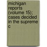 Michigan Reports (Volume 15); Cases Decided in the Supreme C by Michigan. Supreme Court