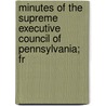 Minutes of the Supreme Executive Council of Pennsylvania; Fr by Supreme Executive Council of Pennsylvani