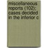 Miscellaneous Reports (102); Cases Decided in the Inferior C