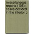 Miscellaneous Reports (106); Cases Decided in the Inferior C