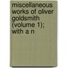 Miscellaneous Works of Oliver Goldsmith (Volume 1); With a N door Oliver Goldsmith