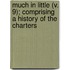 Much in Little (V. 9); Comprising a History of the Charters